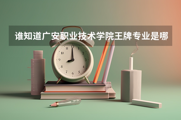 谁知道广安职业技术学院王牌专业是哪个？