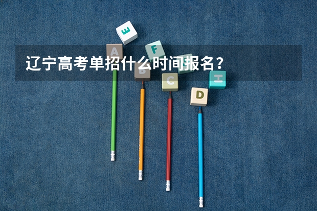 辽宁高考单招什么时间报名？