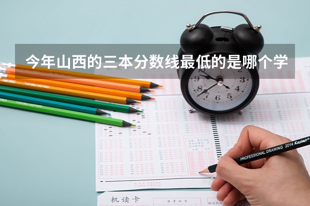 今年山西的三本分数线最低的是哪个学校？多少分？
