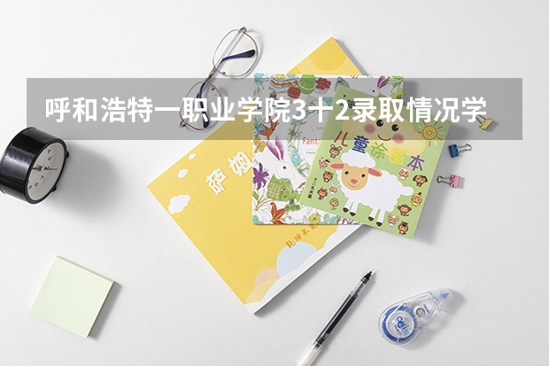 呼和浩特一职业学院3十2录取情况学前教育录取分数线是多少