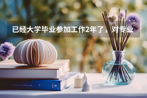 已经大学毕业参加工作2年了，对专业工作不满意，还能再参加高考吗？