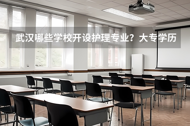 武汉哪些学校开设护理专业？大专学历的