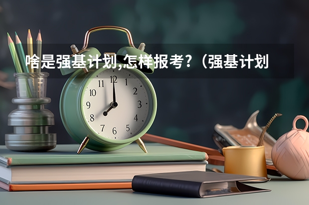 啥是强基计划,怎样报考?（强基计划36所大学名单及专业）