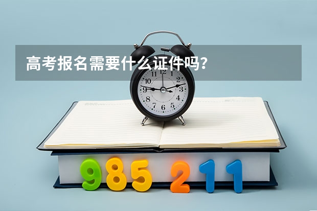高考报名需要什么证件吗？
