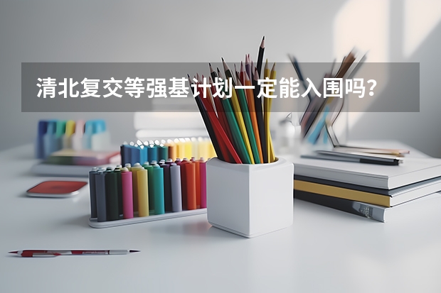 清北复交等强基计划一定能入围吗？