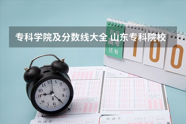 专科学院及分数线大全 山东专科院校排名及录取分数线