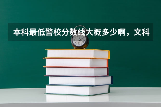 本科最低警校分数线大概多少啊,文科,那好点的专科警校呢