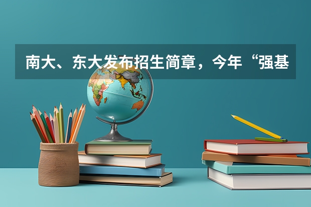 南大、东大发布招生简章，今年“强基计划”有何新变化？（南京大学强基计划入围分数线）