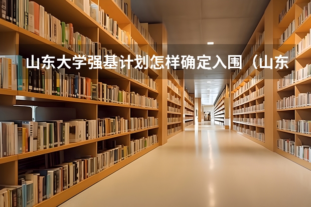 山东大学强基计划怎样确定入围（山东大学强基计划入围分数线）