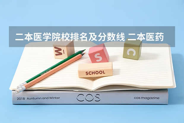 二本医学院校排名及分数线 二本医药大学排名及分数线