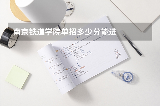 南京铁道学院单招多少分能进
