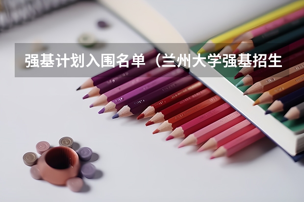 强基计划入围名单（兰州大学强基招生总人数）