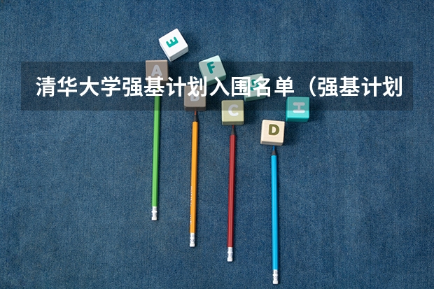 清华大学强基计划入围名单（强基计划高校名单及专业）