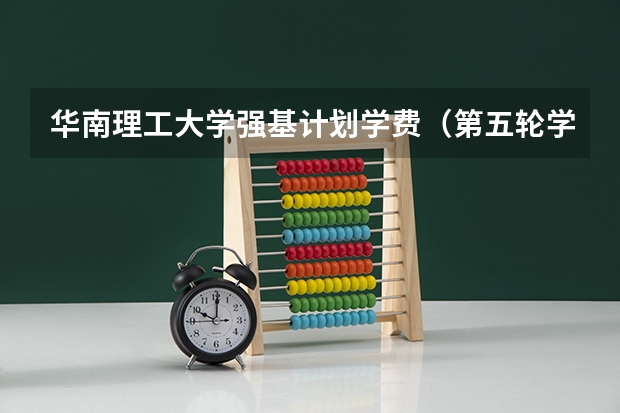 华南理工大学强基计划学费（第五轮学科评估排名南开）