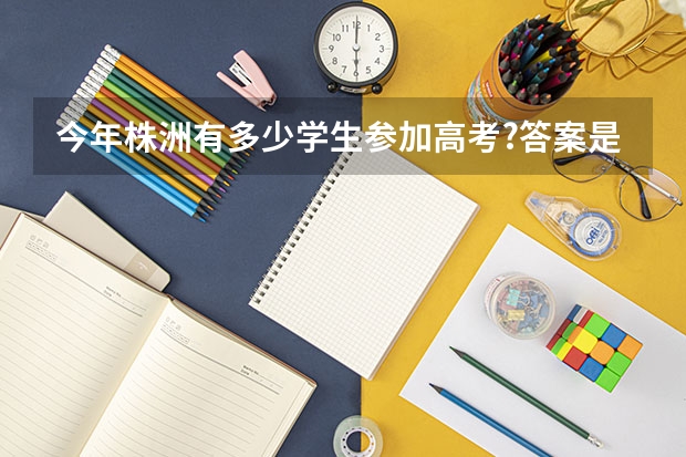 今年株洲有多少学生参加高考?答案是2.4万余名