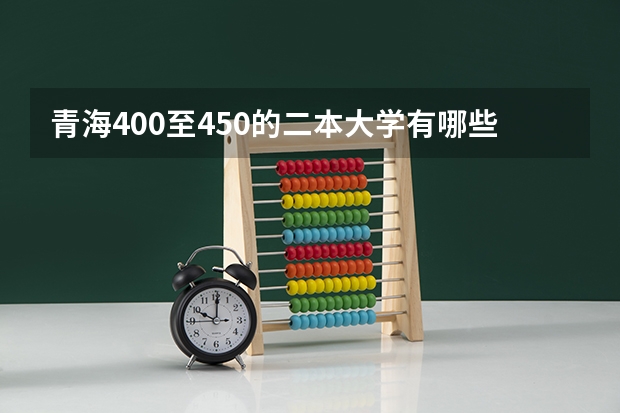 青海400至450的二本大学有哪些?附青海省各大学录取分数线一览表