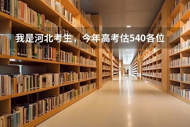 我是河北考生，今年高考估540各位大哥大姐们觉得我能报什么学校