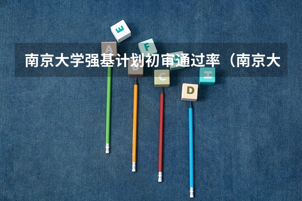 南京大学强基计划初审通过率（南京大学强基计划生可不可以读第二专业？）