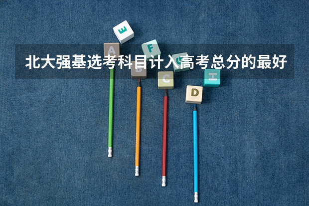 北大强基选考科目计入高考总分的最好成绩 北京大学强基计划入围分数线？