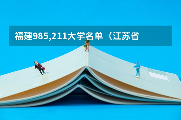 福建985,211大学名单（江苏省985大学名单）