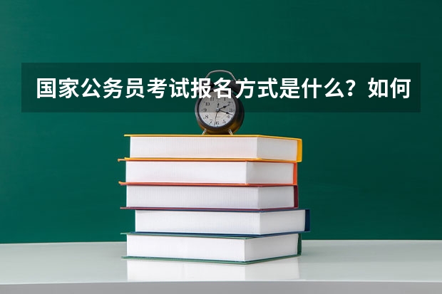 国家公务员考试报名方式是什么？如何报名？报名需要些什么？