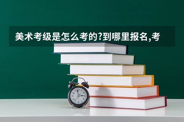 美术考级是怎么考的?到哪里报名,考多少等级可以初考或高考加分?