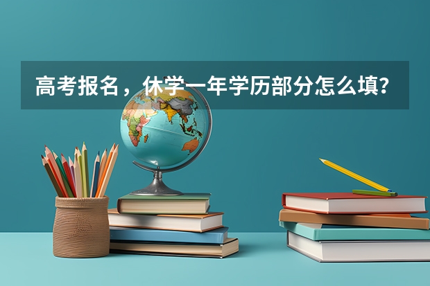高考报名，休学一年学历部分怎么填？