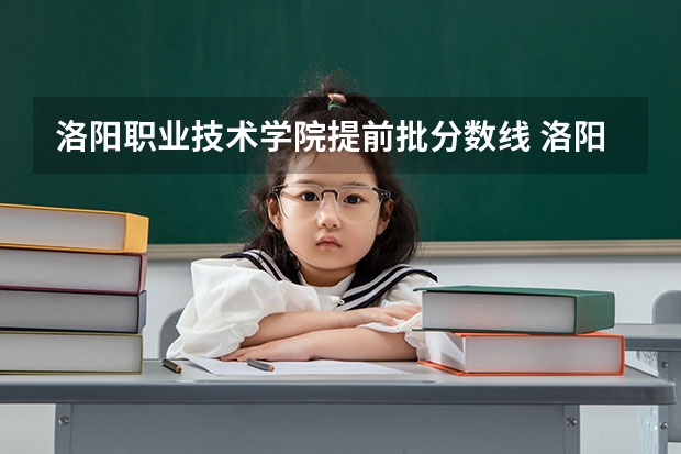 洛阳职业技术学院提前批分数线 洛阳科技职业学院成人高考录取分数线
