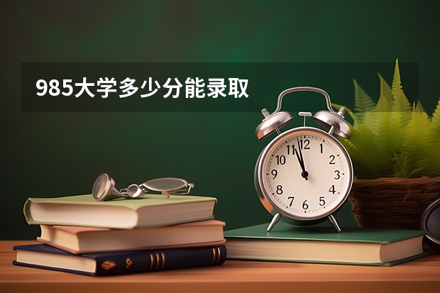 985大学多少分能录取
