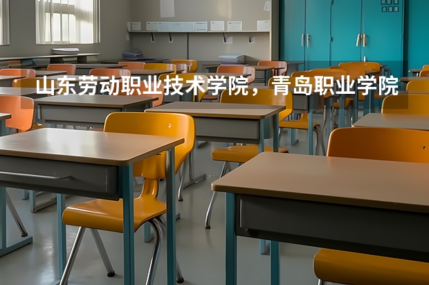 山东劳动职业技术学院，青岛职业学院，青岛远洋船员职业学院，山东职业学院，这四个学校近几年高考录取线（青岛职业技术学院单招分数线）