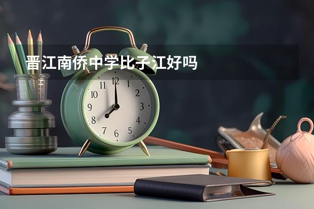 晋江南侨中学比子江好吗