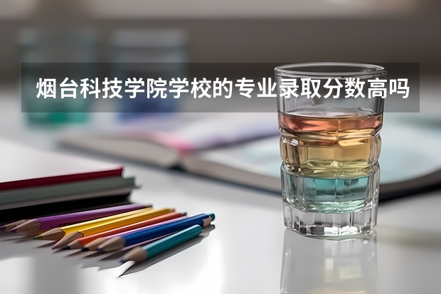 烟台科技学院学校的专业录取分数高吗