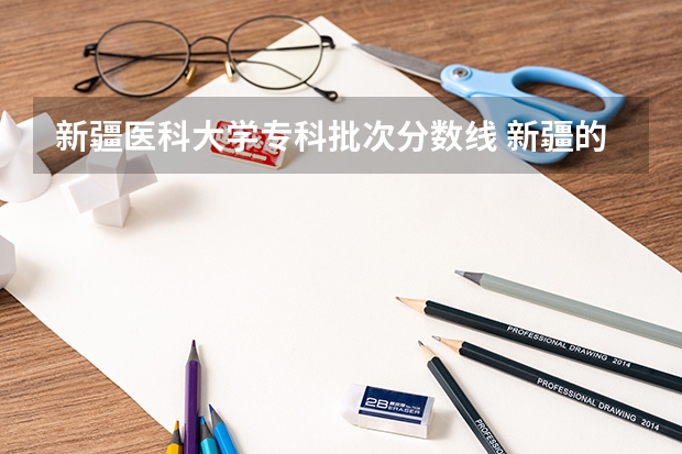 新疆医科大学专科批次分数线 新疆的专科（大专）学校