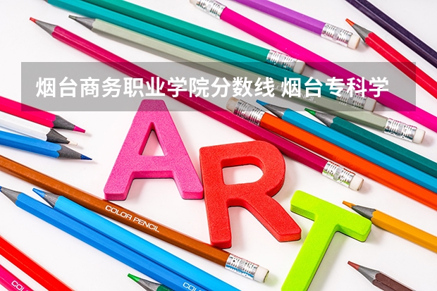 烟台商务职业学院分数线 烟台专科学校排名及分数线