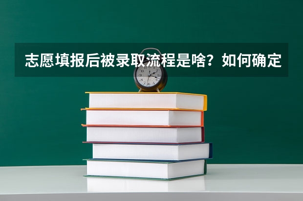 志愿填报后被录取流程是啥？如何确定被录取
