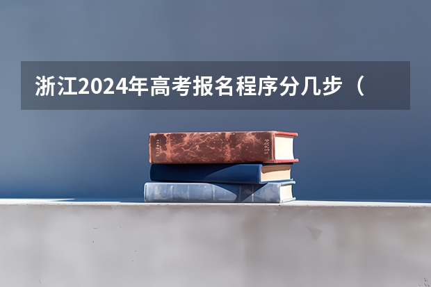 浙江2024年高考报名程序分几步（2024浙江省高考报名入口）