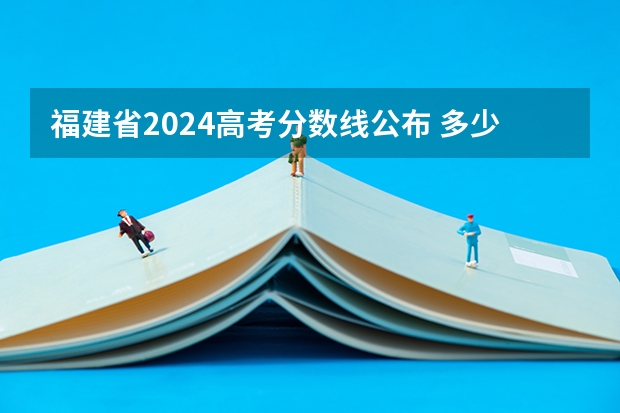 福建省2024高考分数线公布 多少分能上一本