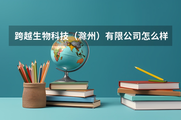 跨越生物科技（滁州）有限公司怎么样？