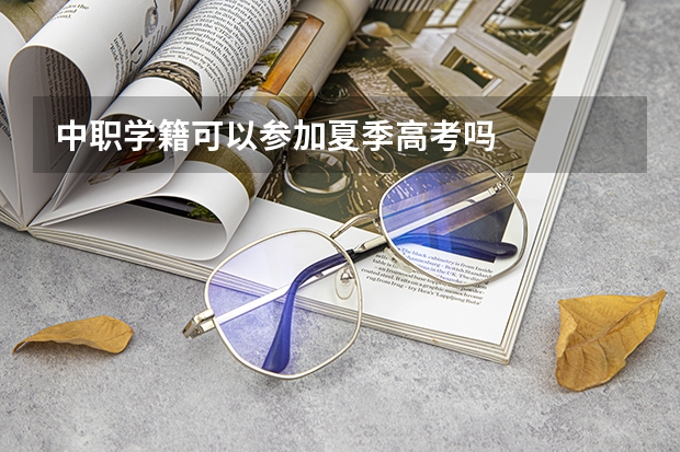 中职学籍可以参加夏季高考吗