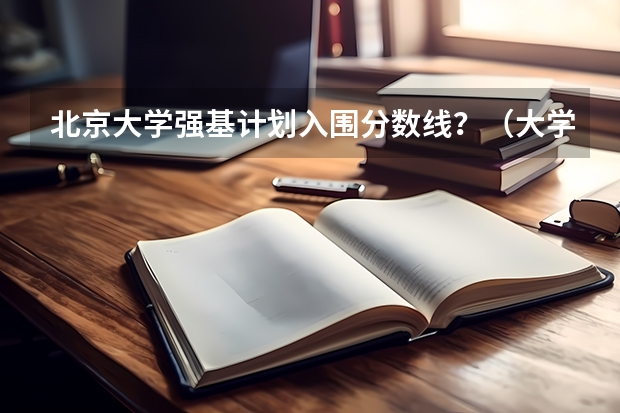 北京大学强基计划入围分数线？（大学排名榜）