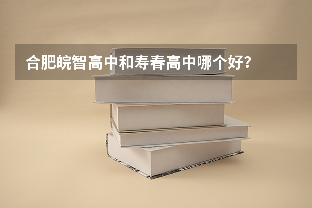 合肥皖智高中和寿春高中哪个好？