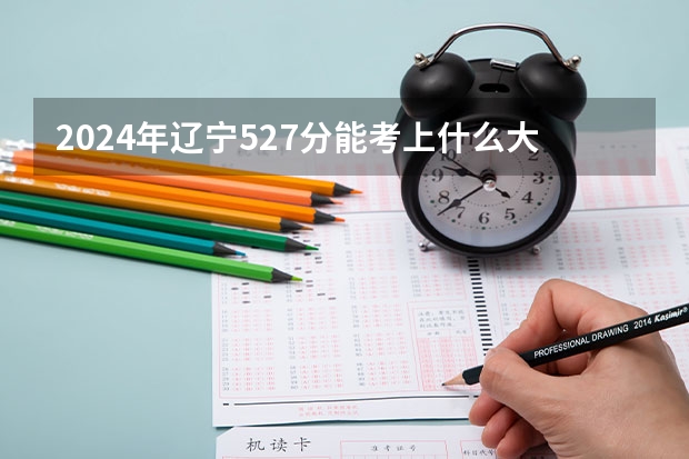 2024年辽宁527分能考上什么大学?