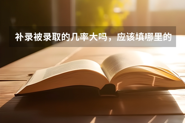 补录被录取的几率大吗，应该填哪里的学校被录取几率大，本人是贵州考生，离本科线差九分，