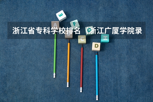浙江省专科学校排名（浙江广厦学院录取分数线）