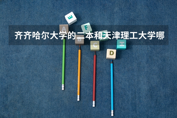 齐齐哈尔大学的二本和天津理工大学哪个好些
