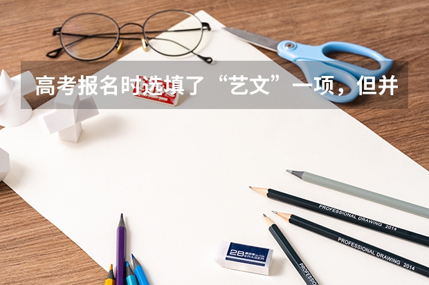 高考报名时选填了“艺文”一项,但并未参加艺考,会影响以后报考大学艺术类专业吗?