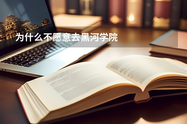 为什么不愿意去黑河学院