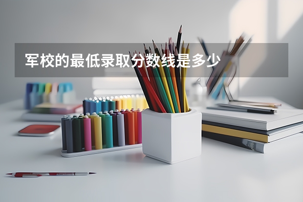 军校的最低录取分数线是多少
