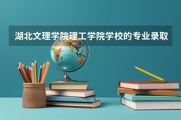 湖北文理学院理工学院学校的专业录取分数高吗