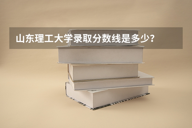 山东理工大学录取分数线是多少?